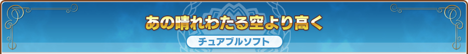 あの晴れわたる空より高く｜チュアブルソフト