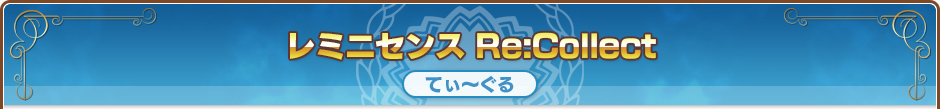 レミニセンス Re:Collect｜てぃ～ぐる