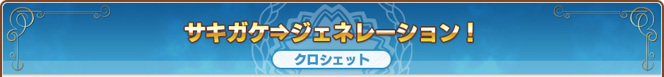 サキガケ⇒ジェネレーション！｜クロシェット