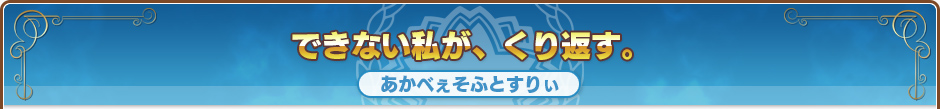 できない私が、くり返す。｜あかべぇそふとすりぃ