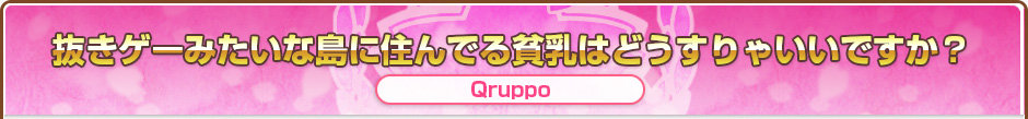 抜きゲーみたいな島に住んでる貧乳はどうすりゃいいですか？