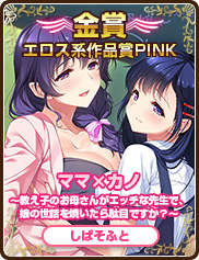 エロス系作品賞PINK｜ママ×カノ～教え子のお母さんがエッチな先生で、娘の世話を焼いたら駄目ですか？～｜しばそふと