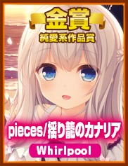 純愛系作品賞｜pieces/揺り籠のカナリア｜Whirlpool
